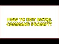 How to exit MySQL command prompt 5 Solutions
