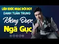 Download Lagu Nhạc Đời Danh Tuấn Trung - Không Được Ngã Gục | Tổng Hợp LK Nhạc Đời DANH TUẤN TRUNG 2024