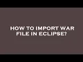 How to import war file in eclipse