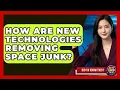 How Are New Technologies Removing Space Junk - Did Ya Know This