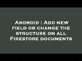 Android Add new field or change the structure on all Firestore documents
