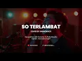 SO TERLAMBAT - COVER BY HARMONIACS