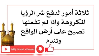 ثلاثة أمور لدفع شر الرؤيا المكروهة واذا لم تفعل تحولت لأرض الواقع وتندم بعد ذلك دندنها