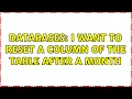 Databases I want to reset a column of the table after a month 2 Solutions