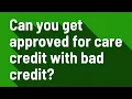 Can you get approved for care credit with bad credit