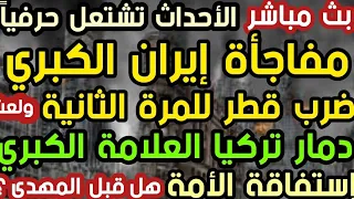 بث مباشر مفاجأة إيران ضرب قطر للمرة الثانية دمار تركيا العلامة الكبري إستفاقة الأمة هل قبل المهدي 