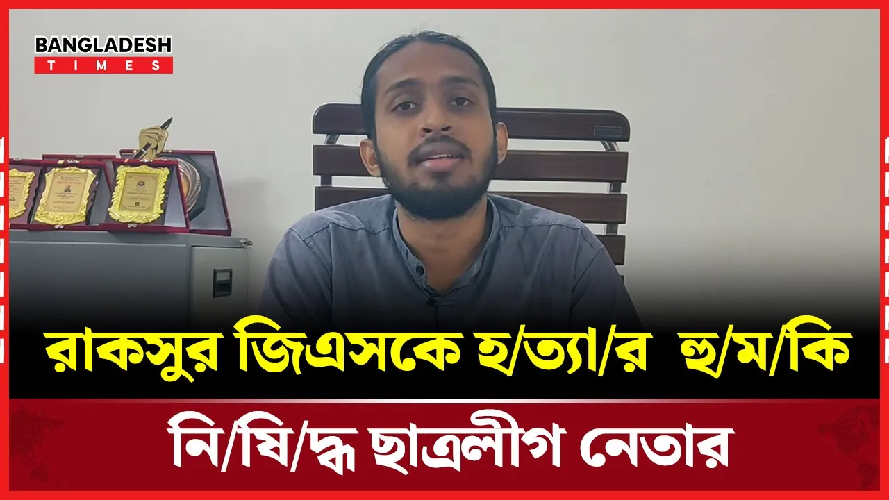 নিষিদ্ধ ছাত্রলীগ নেতার হত্যার হুমকি, রাকসু জিএস যা বললেন