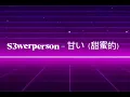 S3werperson - 甘い（甜蜜的）(speed up)