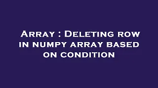 Array Deleting row in numpy array based on condition