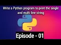 Write a Python program to print the single and multi line string episode - 01