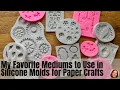 My Favorite Mediums to Use in Silicone Molds for Paper Crafts