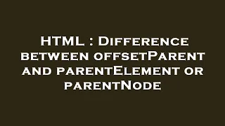HTML Difference between offsetParent and parentElement or parentNode