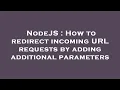 NodeJS How to redirect incoming URL requests by adding additional parameters