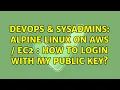 DevOps SysAdmins Alpine linux on AWS EC2 how to login with my public key 2 Solutions