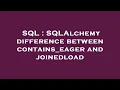 SQL SQLAlchemy difference between contains - eager and joinedload