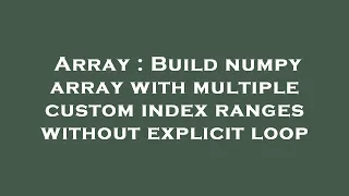 Array Build numpy array with multiple custom index ranges without explicit loop