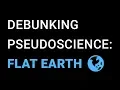 Pseudoscience Debunked Flat Earth Theories