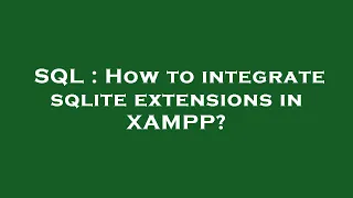 SQL How to integrate sqlite extensions in XAMPP