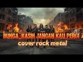 BUNGA_KASIH JANGAN KAU PERGI_[COVER ROCK METAL]