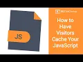 How to Have Visitors Cache Your JavaScript