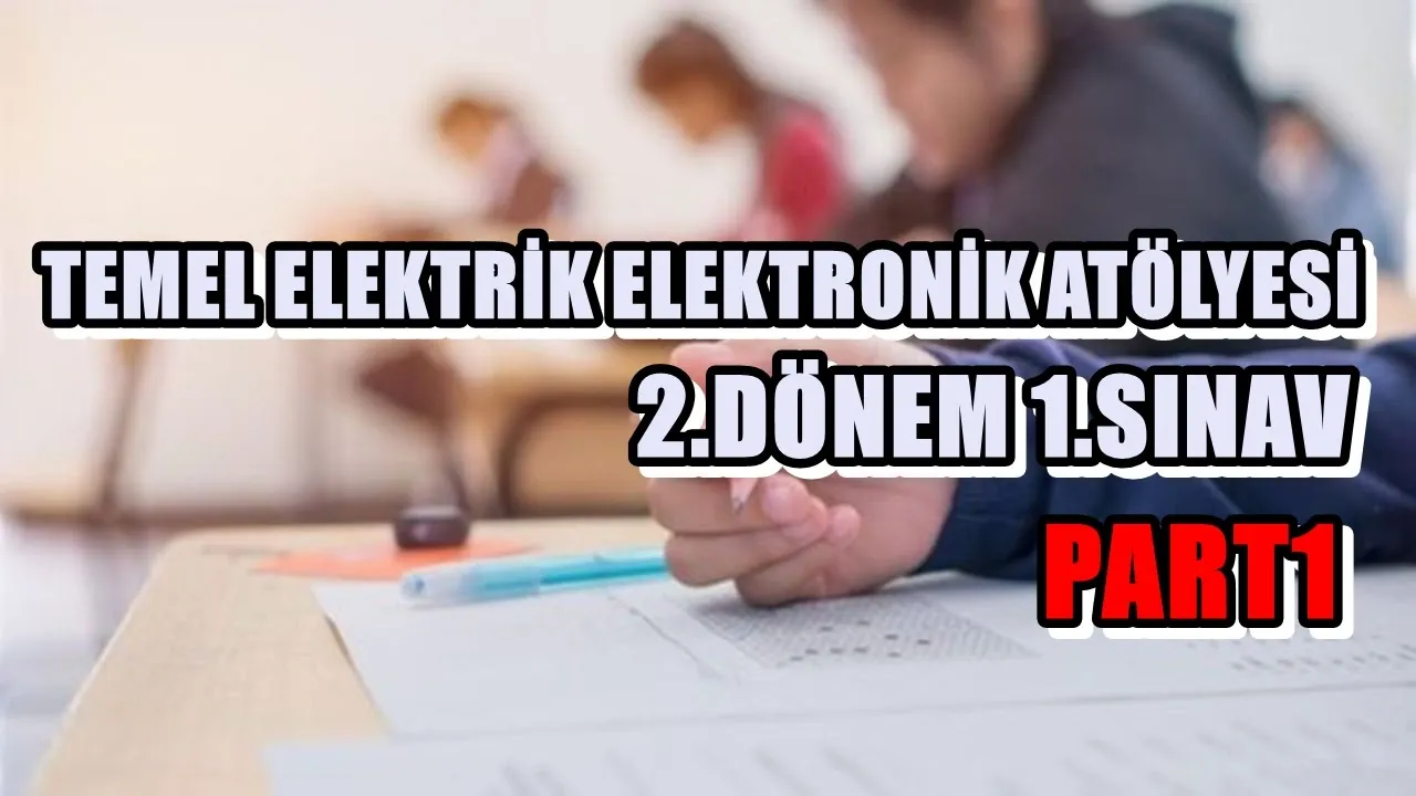 TEMEL ELEKTRİK ELEKTRONİK ATÖLYESİ 2.DÖNEM 1.SINAV PART1