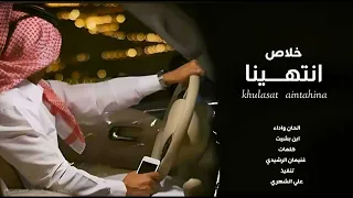 شيلة حزينه خلاص انتهينا ابن بشيت 