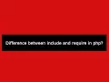 Difference between include and require in php