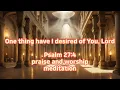 psalm 27 4 One thing have I desired of You Lord praise and worship meditation