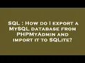 SQL How do I export a MySQL database from PHPMyAdmin and import it to SQLite