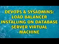 DevOps SysAdmins load balancer installing on database server virtual machine 2 Solutions