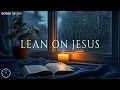 LEAN ON JESUS - Soaking Worship Instrumental | Time With God | Prayer and Devotional
