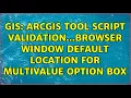 GIS ArcGIS Tool Script Validation browser window default location for multivalue option box