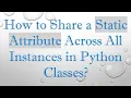 How to Share a Static Attribute Across All Instances in Python Classes