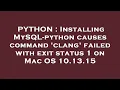 PYTHON Installing MySQL-python causes command clang failed with exit status 1 on Mac OS 10 13 15