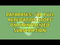 Databases SQL Pull replication stops on unintialized subscription 2 Solutions