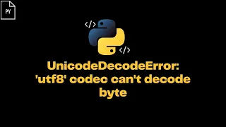 Unicode Decode Error utf8 codec can t decode byte