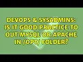 DevOps SysAdmins Is it good practice to out MySQL or Apache in opt folder