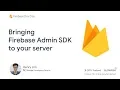 Bringing Firebase Admin SDK to your server Firebase Dev Day 2018