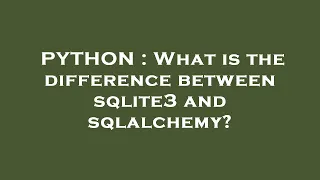 PYTHON What is the difference between sqlite3 and sqlalchemy