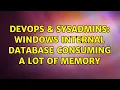 DevOps SysAdmins Windows internal database consuming a lot of memory 2 Solutions