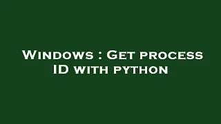 Windows Get process ID with python