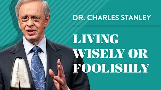 Living Wisely Or Foolishly – Dr. Charles Stanley