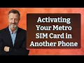 Activating Your Metro SIM Card in Another Phone