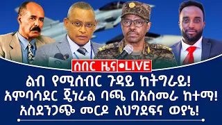 ሰበር ዜና ልብ የሚሰብር ጉዳይ ከትግራይ አምባሳደር ጀነራል ባጫ በአስመራ ከተማ አስደንጋጭ መርዶ ለህግደፍና ወያኔ 