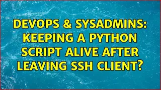 DevOps SysAdmins Keeping a Python Script alive after leaving SSH Client