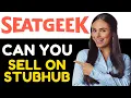 CAN YOU SELL SEATGEEK TICKETS ON STUBHUB 2024 FULL GUIDE