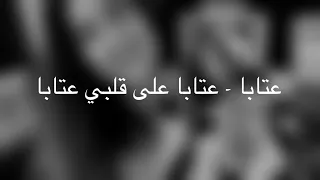          عتابا على قلبي   غلابة نحن والله غلابة دندنها