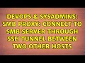 DevOps SysAdmins SMB proxy Connect to SMB server through SSH tunnel between two other hosts