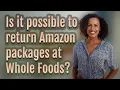 Is it possible to return Amazon packages at Whole Foods