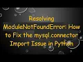 Resolving ModuleNotFoundError How to Fix the mysql connector Import Issue in Python